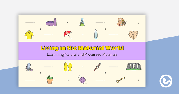 Living in the Material World PowerPoint - Examining Natural and Processed Materials teaching resource