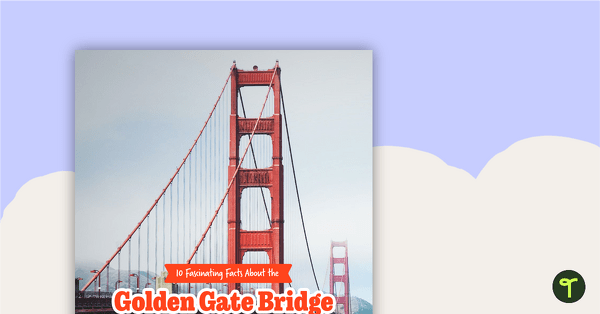 Go to 10 Fascinating Facts About the Golden Gate Bridge – Worksheet teaching resource