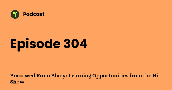 Go to Borrowed From Bluey: Learning Opportunities from the Hit Show podcast