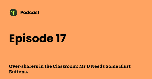 Go to Over-sharers in the Classroom: Mr D Needs Some Blurt Buttons. podcast