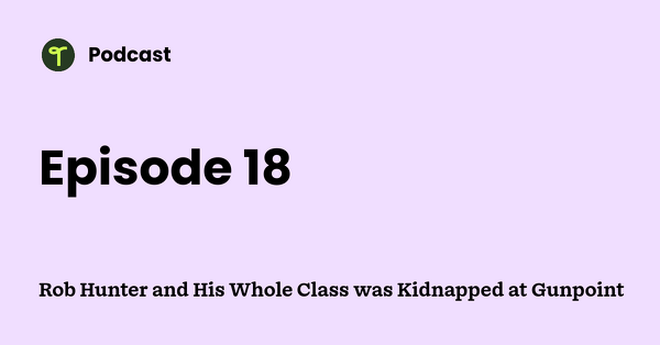 Go to Rob Hunter and His Whole Class was Kidnapped at Gunpoint podcast
