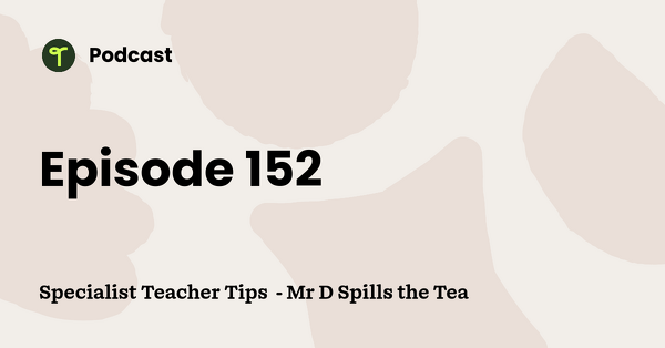 Go to Specialist Teacher Tips  - Mr D Spills the Tea podcast