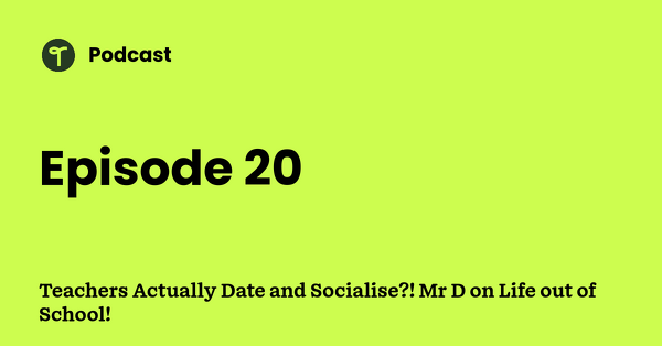 Go to Teachers Actually Date and Socialise?! Mr D on Life out of School! podcast