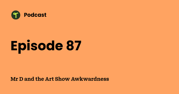 Go to Mr D and the Art Show Awkwardness podcast