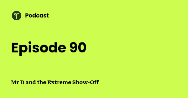 Go to Mr D and the Extreme Show-Off podcast