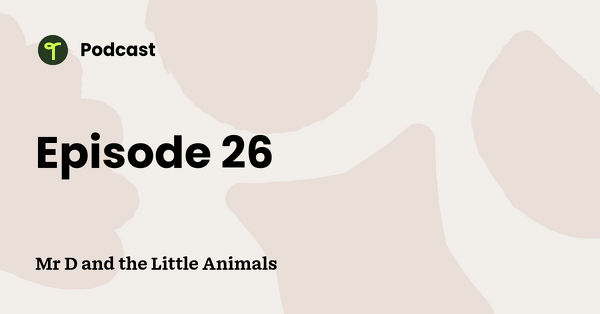 Go to Mr D and the Little Animals podcast