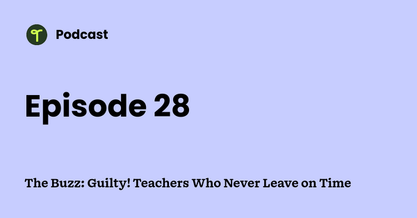 Go to The Buzz: Guilty! Teachers Who Never Leave on Time podcast