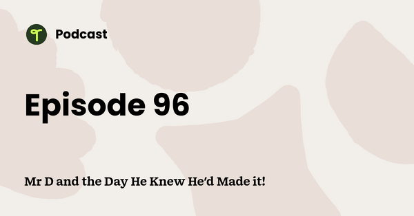 Go to Mr D and the Day He Knew He'd Made it! podcast