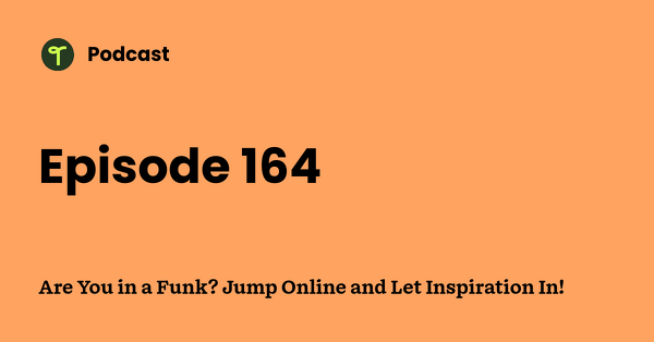 Go to Are You in a Funk? Jump Online and Let Inspiration In! podcast