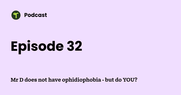 Go to Mr D does not have ophidiophobia - but do YOU? podcast