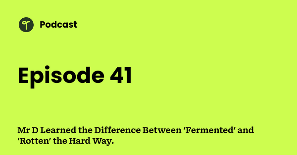 Go to Mr D Learned the Difference Between 'Fermented' and 'Rotten' the Hard Way. podcast