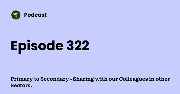 Go to Primary to Secondary - Sharing with our Colleagues in other Sectors. podcast