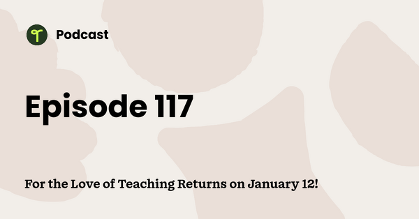 Go to For the Love of Teaching Returns on January 12! podcast