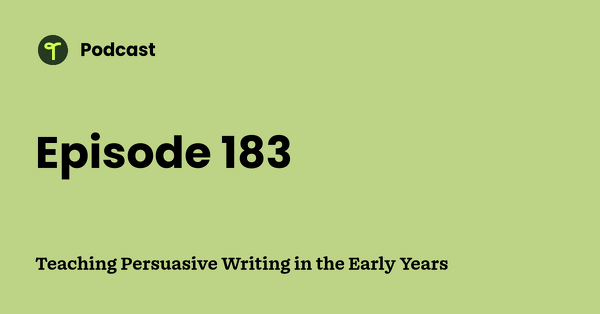 Go to Teaching Persuasive Writing in the Early Years podcast