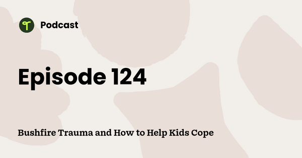 Go to Bushfire Trauma and How to Help Kids Cope podcast