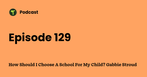 Go to How Should I Choose A School For My Child? Gabbie Stroud podcast