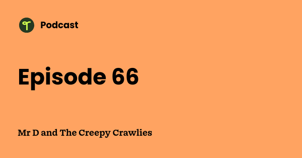 Go to Mr D and The Creepy Crawlies podcast