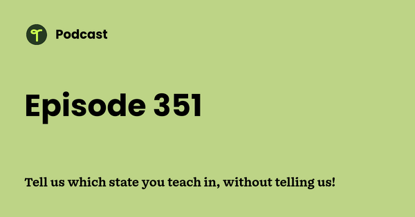 Go to Tell us which state you teach in, without telling us! podcast