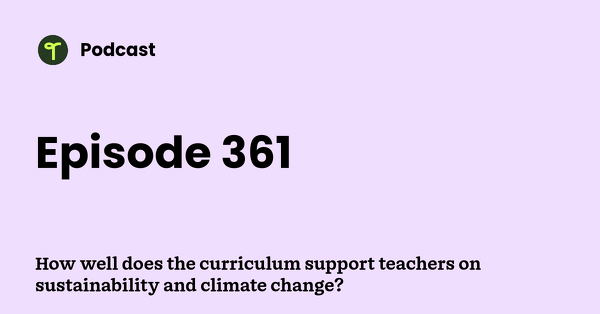 Go to How well does the curriculum support teachers on sustainability and climate change? podcast