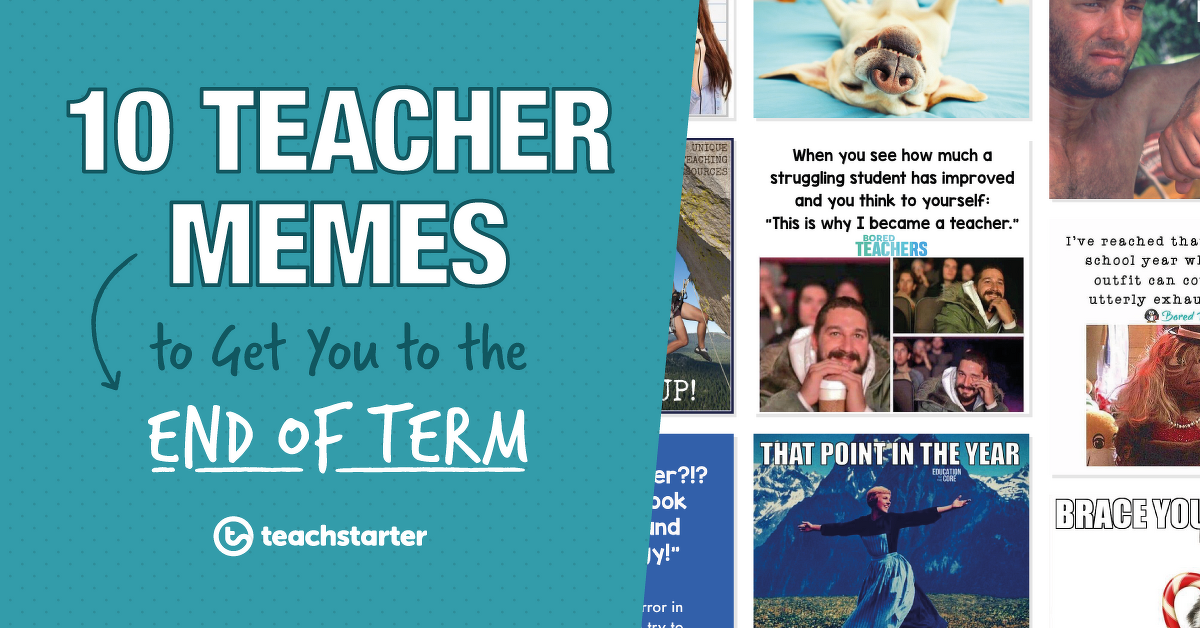 10 Teacher Memes to Get you to the End of Term Teach Starter