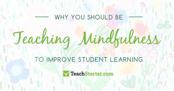 Go to Why You Should be Teaching Mindfulness to Improve Student Learning blog