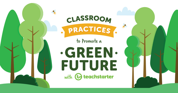 Go to Classroom Practices to Promote a Green Future with Teach Starter blog