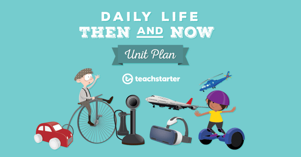 Daily Life - Then and Now Unit Plan | Teach Starter